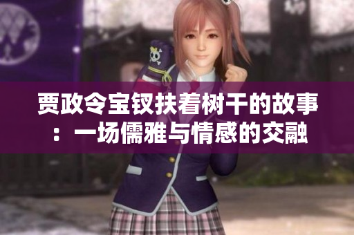 贾政令宝钗扶着树干的故事：一场儒雅与情感的交融