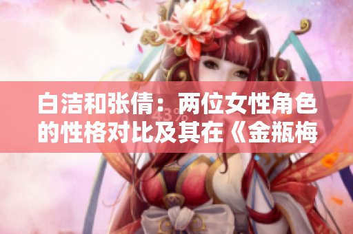 白洁和张倩：两位女性角色的性格对比及其在《金瓶梅》中的表现