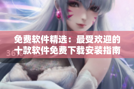 免费软件精选：最受欢迎的十款软件免费下载安装指南