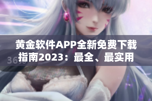 黄金软件APP全新免费下载指南2023：最全、最实用分类推荐!