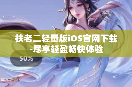 扶老二轻量版iOS官网下载-尽享轻盈畅快体验