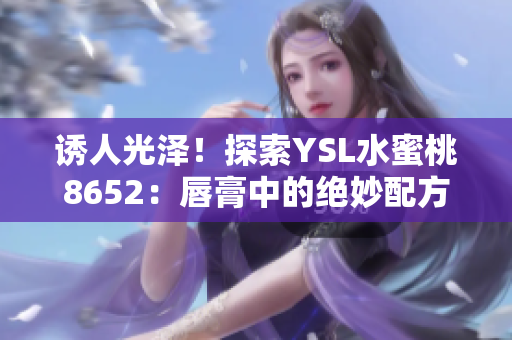 诱人光泽！探索YSL水蜜桃8652：唇膏中的绝妙配方
