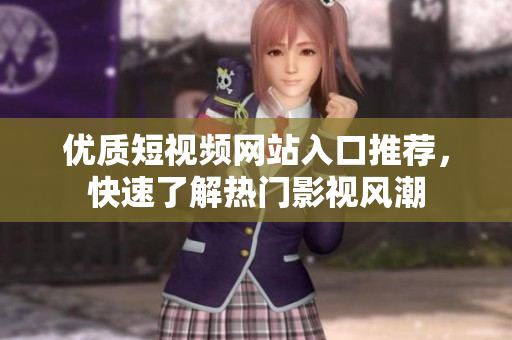 优质短视频网站入口推荐，快速了解热门影视风潮