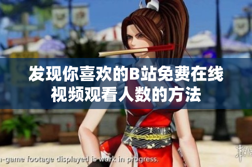 发现你喜欢的B站免费在线视频观看人数的方法