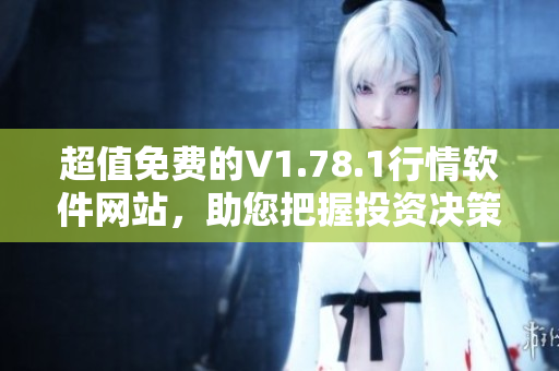 超值免费的V1.78.1行情软件网站，助您把握投资决策不容错过