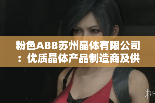 粉色ABB苏州晶体有限公司：优质晶体产品制造商及供应商