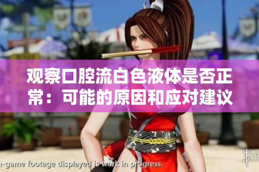观察口腔流白色液体是否正常：可能的原因和应对建议
