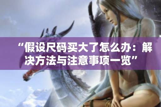 “假设尺码买大了怎么办：解决方法与注意事项一览”