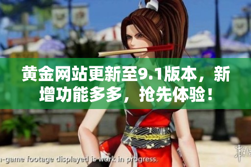 黄金网站更新至9.1版本，新增功能多多，抢先体验！