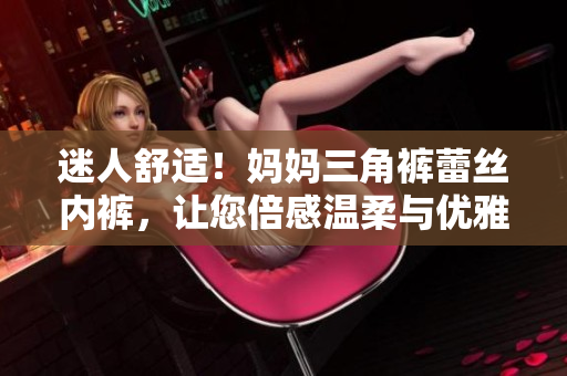 迷人舒适！妈妈三角裤蕾丝内裤，让您倍感温柔与优雅
