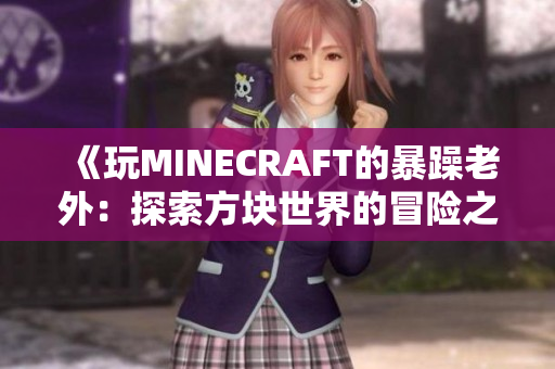 《玩MINECRAFT的暴躁老外：探索方块世界的冒险之旅》