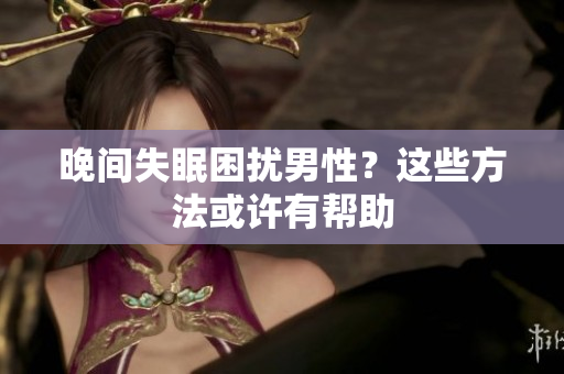 晚间失眠困扰男性？这些方法或许有帮助