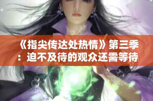 《指尖传达处热情》第三季：迫不及待的观众还需等待一段时间