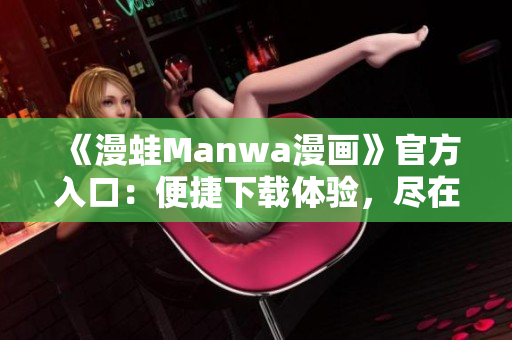 《漫蛙Manwa漫画》官方入口：便捷下载体验，尽在一指之间