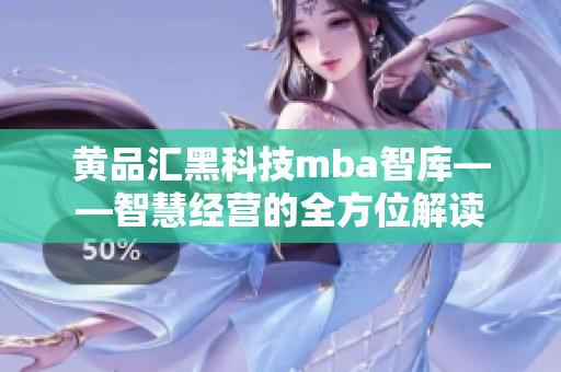 黄品汇黑科技mba智库——智慧经营的全方位解读