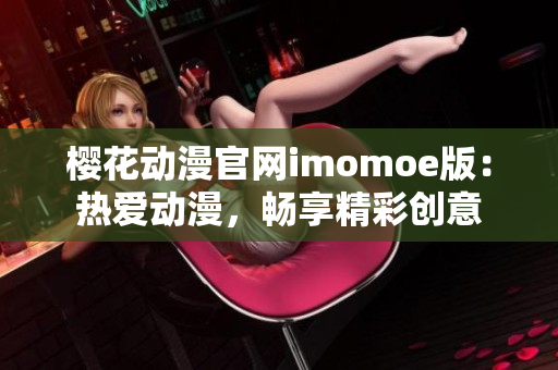 樱花动漫官网imomoe版：热爱动漫，畅享精彩创意