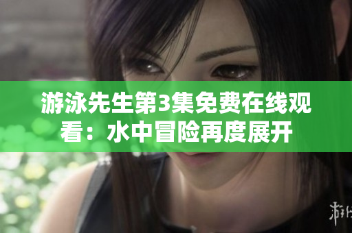 游泳先生第3集免费在线观看：水中冒险再度展开