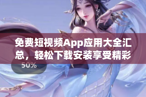 免费短视频App应用大全汇总，轻松下载安装享受精彩视频内容