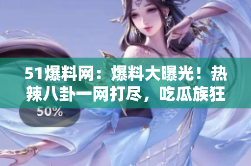 51爆料网：爆料大曝光！热辣八卦一网打尽，吃瓜族狂欢不停！