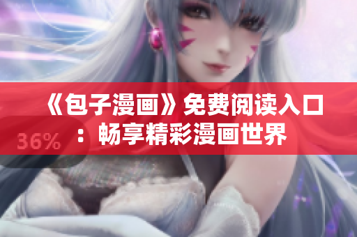 《包子漫画》免费阅读入口：畅享精彩漫画世界
