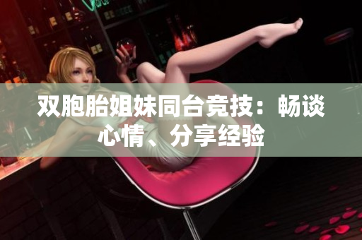 双胞胎姐妹同台竞技：畅谈心情、分享经验