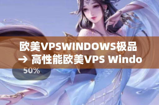 欧美VPSWINDOWS极品 → 高性能欧美VPS Windows，让你业务飞速发展