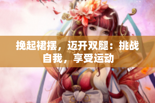 挽起裙摆，迈开双腿：挑战自我，享受运动
