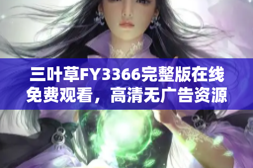 三叶草FY3366完整版在线免费观看，高清无广告资源分享
