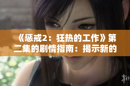 《惩戒2：狂热的工作》第二集的剧情指南：揭示新的敌人和意外挑战