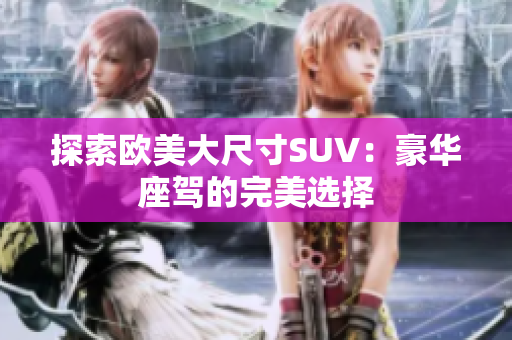 探索欧美大尺寸SUV：豪华座驾的完美选择
