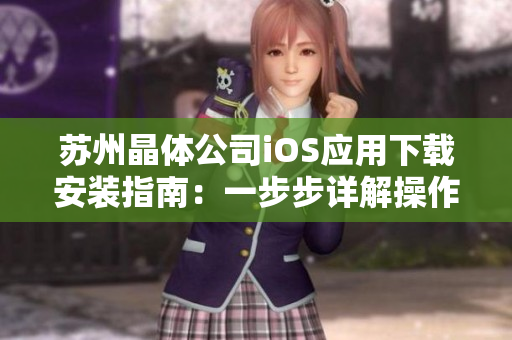 苏州晶体公司iOS应用下载安装指南：一步步详解操作流程