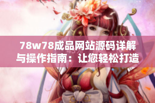 78w78成品网站源码详解与操作指南：让您轻松打造专属网站