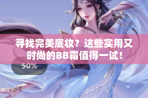 寻找完美底妆？这些实用又时尚的BB霜值得一试！