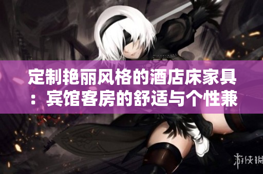 定制艳丽风格的酒店床家具：宾馆客房的舒适与个性兼具设计