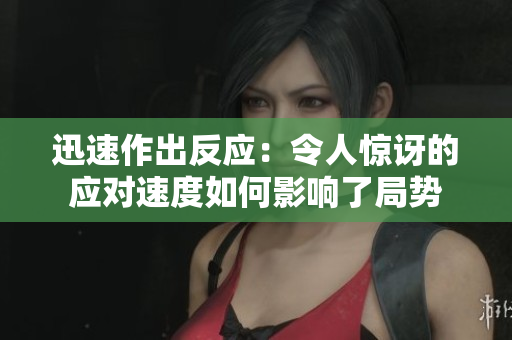 迅速作出反应：令人惊讶的应对速度如何影响了局势