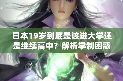 日本19岁到底是该进大学还是继续高中？解析学制困惑