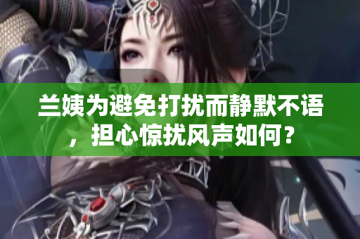 兰姨为避免打扰而静默不语，担心惊扰风声如何？