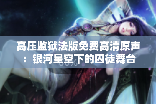 高压监狱法版免费高清原声：银河星空下的囚徒舞台