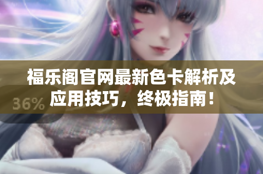 福乐阁官网最新色卡解析及应用技巧，终极指南！