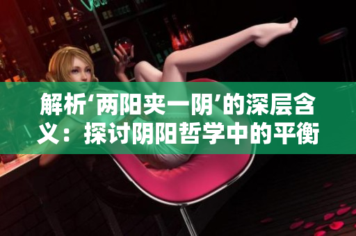 解析‘两阳夹一阴’的深层含义：探讨阴阳哲学中的平衡与互补