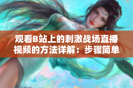 观看B站上的刺激战场直播视频的方法详解：步骤简单易懂