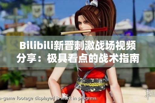 Bilibili新晋刺激战场视频分享：极具看点的战术指南与最新游戏攻略