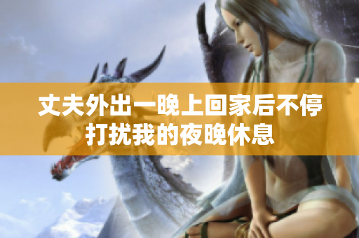 丈夫外出一晚上回家后不停打扰我的夜晚休息