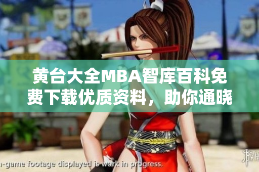 黄台大全MBA智库百科免费下载优质资料，助你通晓商业智慧