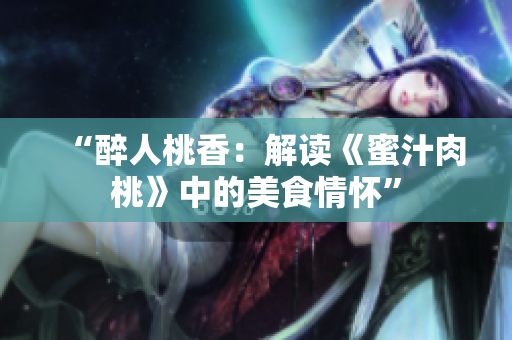 “醉人桃香：解读《蜜汁肉桃》中的美食情怀”