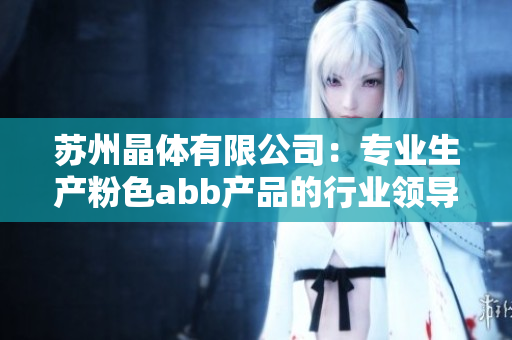 苏州晶体有限公司：专业生产粉色abb产品的行业领导者