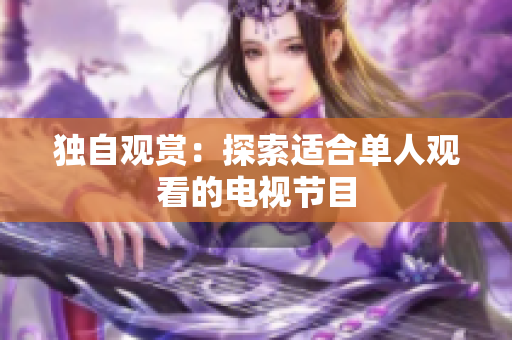 独自观赏：探索适合单人观看的电视节目