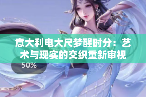 意大利电大尺梦醒时分：艺术与现实的交织重新审视