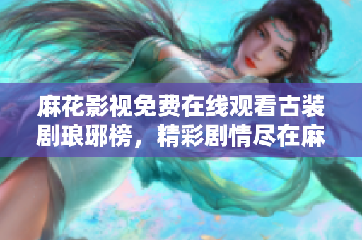 麻花影视免费在线观看古装剧琅琊榜，精彩剧情尽在麻花影视平台
