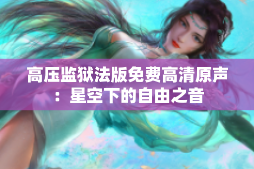 高压监狱法版免费高清原声：星空下的自由之音